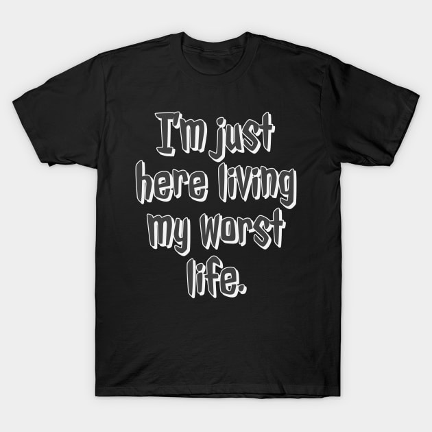 I'm Just Here Living My Worst Life T-Shirt by wildjellybeans